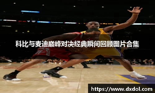 科比与麦迪巅峰对决经典瞬间回顾图片合集
