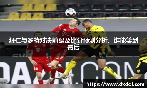 拜仁与多特对决前瞻及比分预测分析，谁能笑到最后