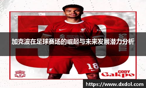 加克波在足球赛场的崛起与未来发展潜力分析