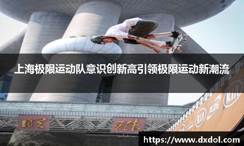 上海极限运动队意识创新高引领极限运动新潮流