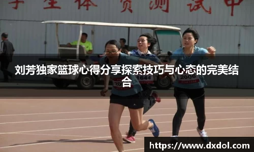 刘芳独家篮球心得分享探索技巧与心态的完美结合